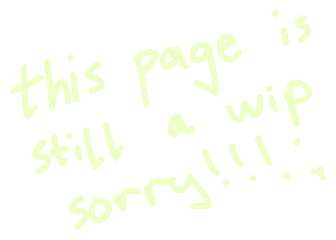 "this page is still a wip sorry!!!"